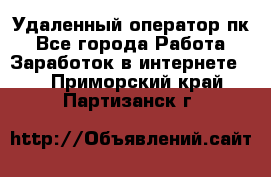 Удаленный оператор пк - Все города Работа » Заработок в интернете   . Приморский край,Партизанск г.